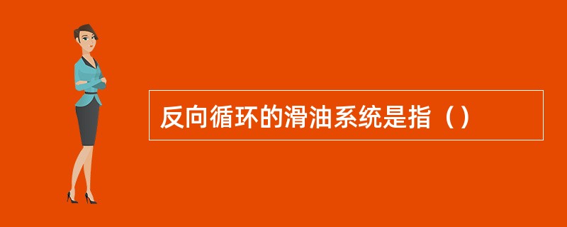 反向循环的滑油系统是指（）