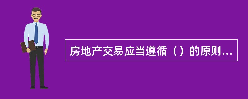 房地产交易应当遵循（）的原则，禁止私下交易房地产。