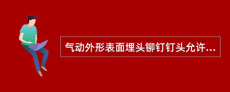 气动外形表面埋头铆钉钉头允许高出（），个别的允许到0.15mm，非气动外形表面允