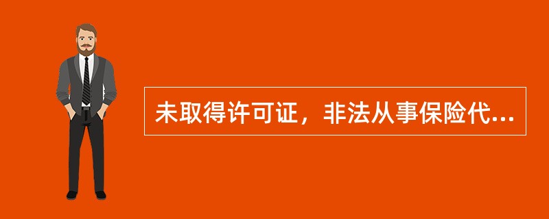 未取得许可证，非法从事保险代理业务，由中国保监会予以取缔，没收违法所得，并处违法