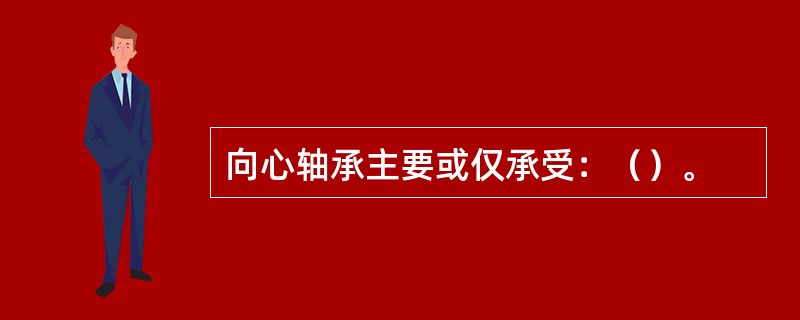 向心轴承主要或仅承受：（）。