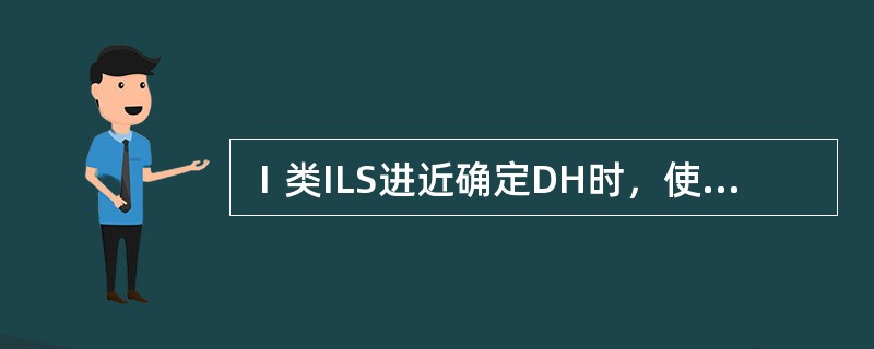 Ⅰ类ILS进近确定DH时，使用的高度表为：（）.