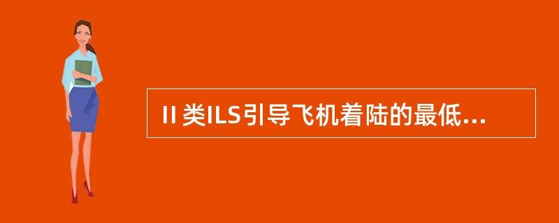 Ⅱ类ILS引导飞机着陆的最低性能标准为：（）.