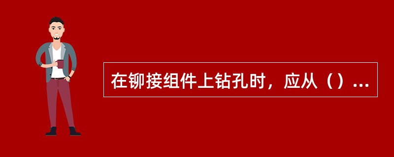 在铆接组件上钻孔时，应从（）的板件一面钻孔。