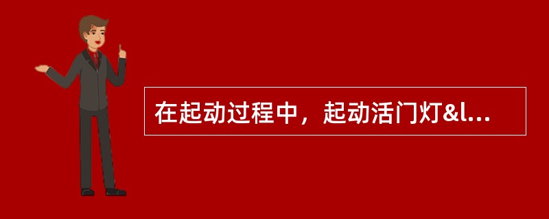 在起动过程中，起动活门灯“亮”，则表明①起动空气活门已打