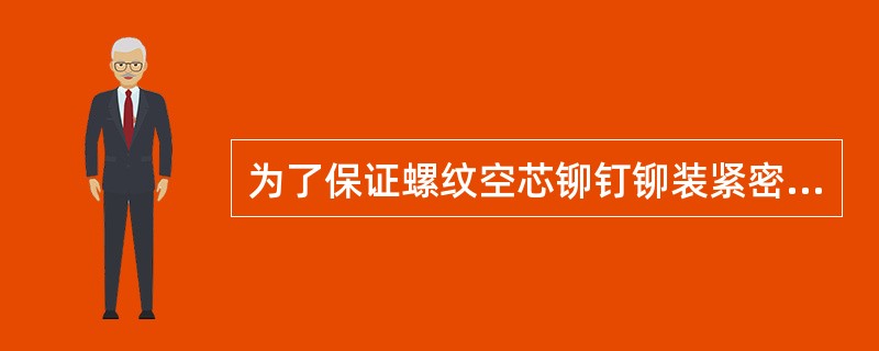 为了保证螺纹空芯铆钉铆装紧密贴合和防止铆接后螺纹空芯铆钉在铆接组件中自由移动，必