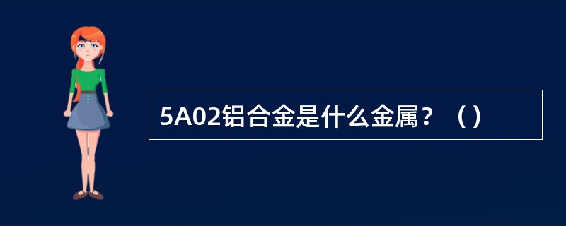 5A02铝合金是什么金属？（）