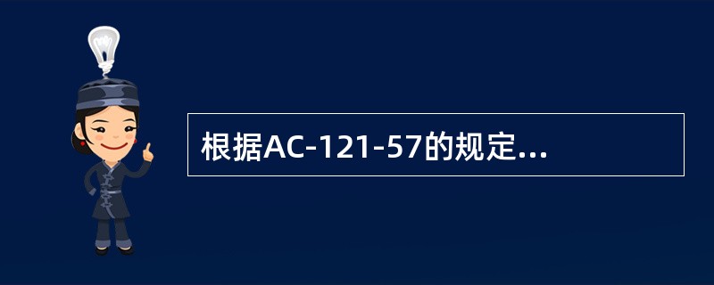 根据AC-121-57的规定，堵放各种堵盖、加液压油和滑油、充气、充氧、航线腐蚀