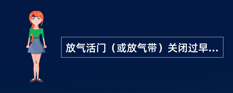 放气活门（或放气带）关闭过早，将产生什么后果（）