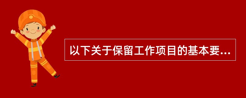 以下关于保留工作项目的基本要求的叙述中错误的是（）。