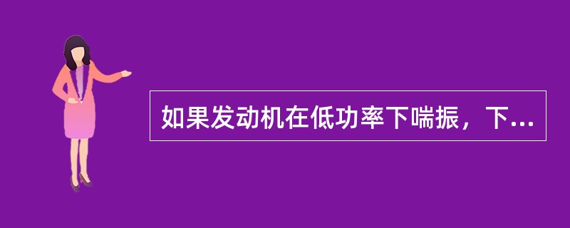 如果发动机在低功率下喘振，下述哪一项不能帮助发动机从喘振中恢复（）