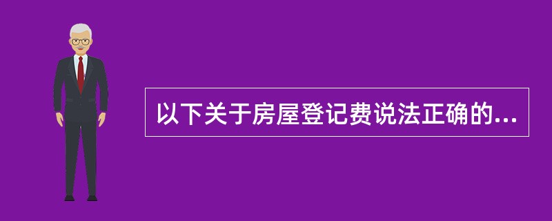 以下关于房屋登记费说法正确的是（）。