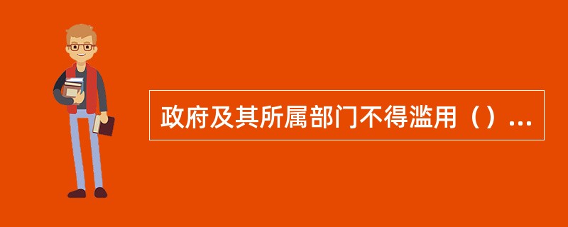 政府及其所属部门不得滥用（），限制其他经营者正当的经营活动。