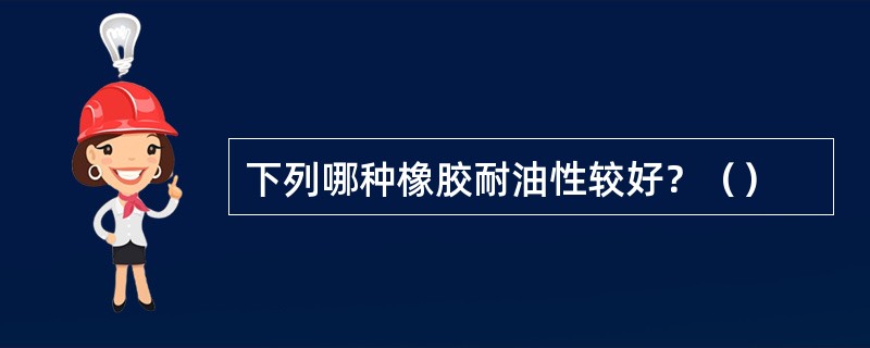 下列哪种橡胶耐油性较好？（）