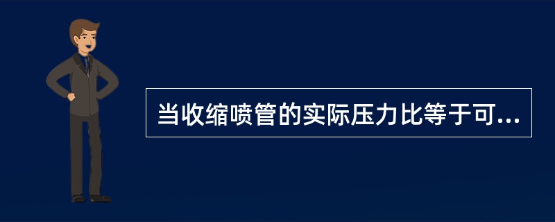 当收缩喷管的实际压力比等于可用压力比时，喷管处于（）