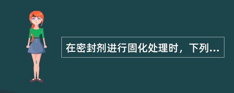 在密封剂进行固化处理时，下列做法哪些是正确的？（）