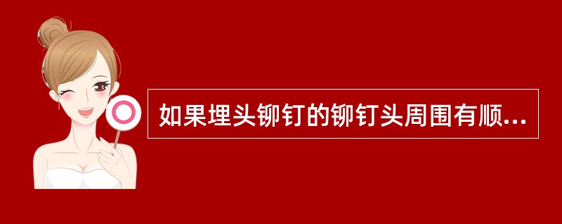 如果埋头铆钉的铆钉头周围有顺着气流方向流向后面的腐蚀痕迹（既所谓铆钉放烟），是下
