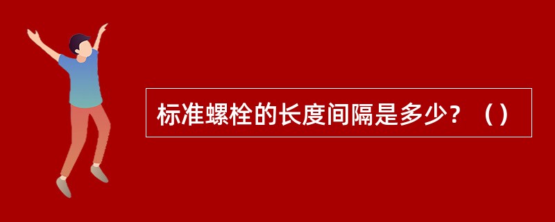 标准螺栓的长度间隔是多少？（）