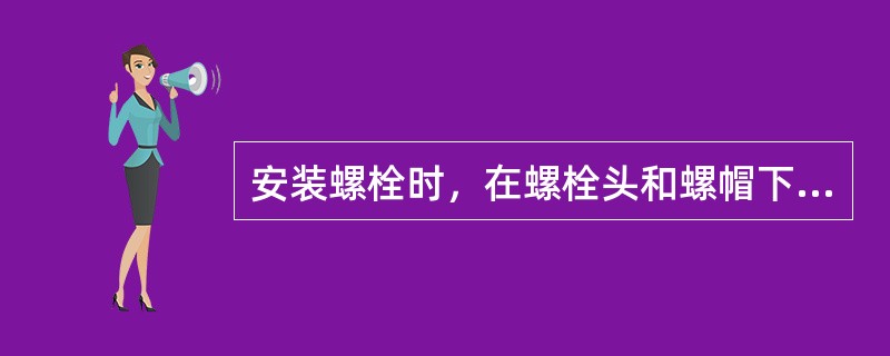 安装螺栓时，在螺栓头和螺帽下面使用垫圈有哪些作用？（）