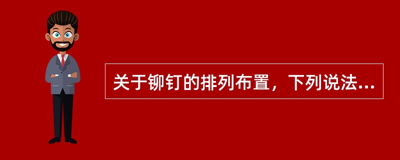 关于铆钉的排列布置，下列说法哪些是正确的？（）