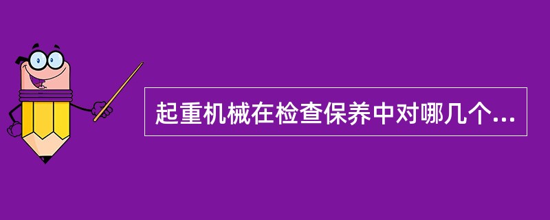 起重机械在检查保养中对哪几个重要部件要特别注意（）