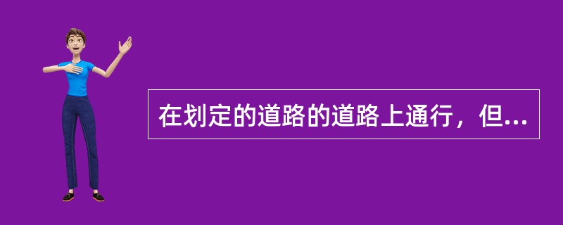 在划定的道路的道路上通行，但下列车辆在保证安全的前提下可以不受路线、速度限制。单