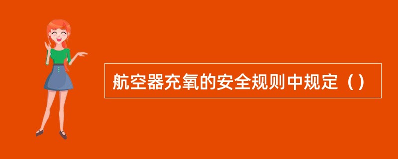 航空器充氧的安全规则中规定（）