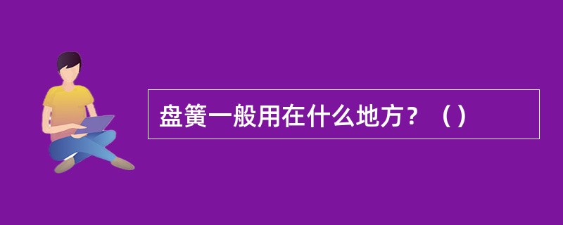 盘簧一般用在什么地方？（）