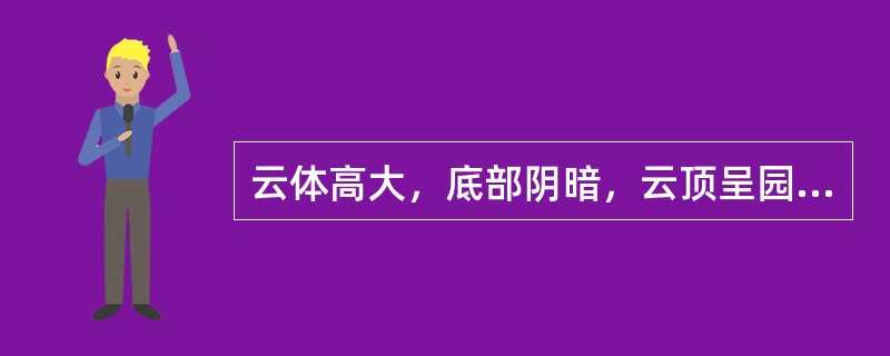 云体高大，底部阴暗，云顶呈园弧形重叠的云是：（）.