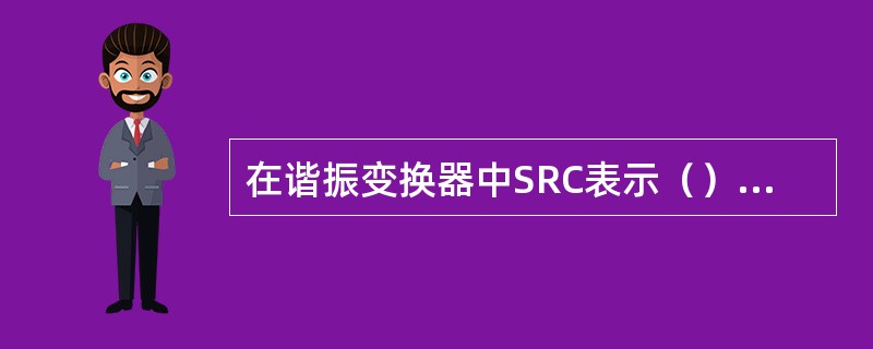 在谐振变换器中SRC表示（）谐振变换器。