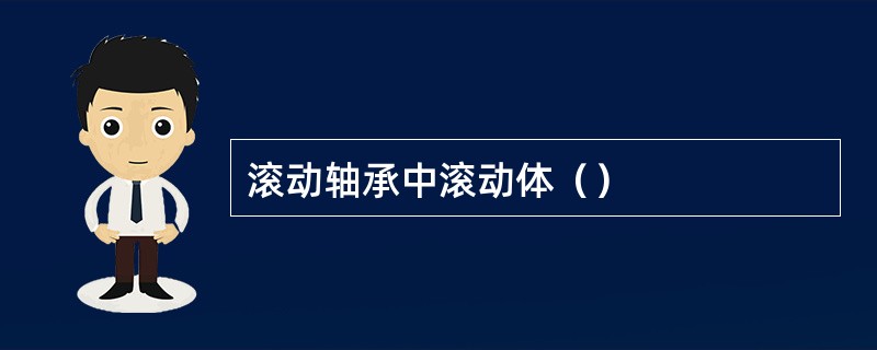 滚动轴承中滚动体（）