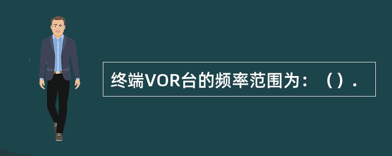 终端VOR台的频率范围为：（）.