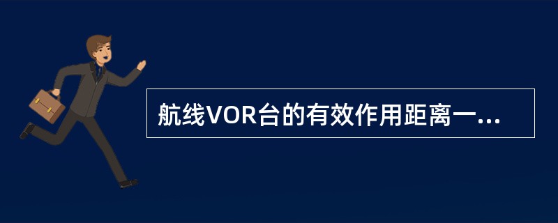 航线VOR台的有效作用距离一般为：（）.