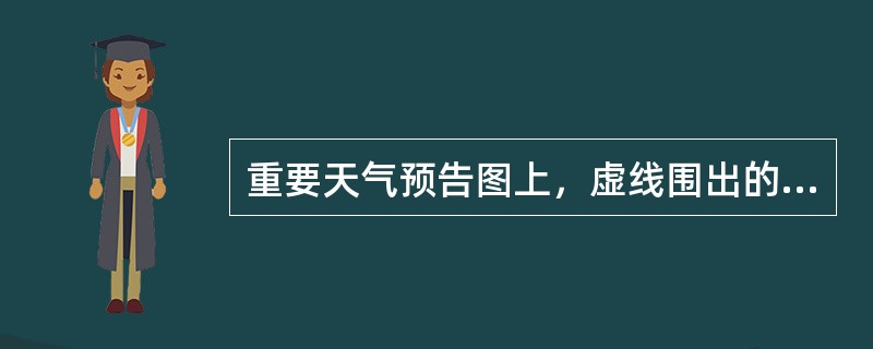 重要天气预告图上，虚线围出的区域表示：（）.