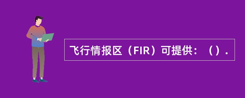 飞行情报区（FIR）可提供：（）.