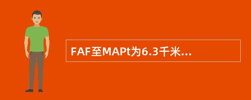 FAF至MAPt为6.3千米，一架地速为250千米/小时的飞机，下滑角为3°，从