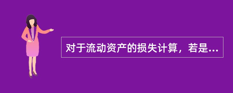 对于流动资产的损失计算，若是全部损失且受损财产的保险金额低于出险时的账面余额时，