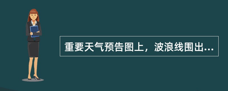 重要天气预告图上，波浪线围出的区域表示：（）.