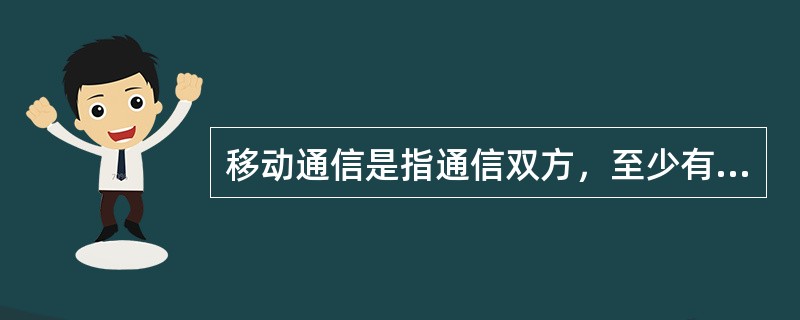 移动通信是指通信双方，至少有一方处在（）状态下进行（）的通信，它包括移动客户之间