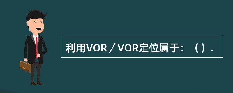 利用VOR／VOR定位属于：（）.