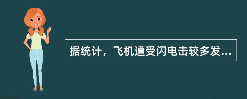 据统计，飞机遭受闪电击较多发生在：（）.