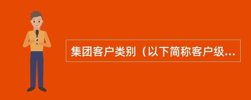 集团客户类别（以下简称客户级别）是政企客户部站在市场的角度，根据集团客户价值细分