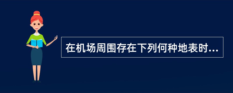 在机场周围存在下列何种地表时，容易产生飞机颠簸：（）.