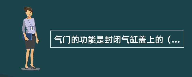 气门的功能是封闭气缸盖上的（）。