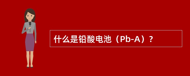 什么是铅酸电池（Pb-A）？