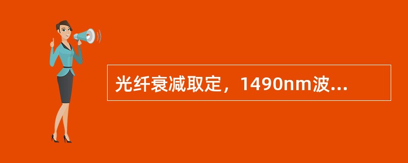 光纤衰减取定，1490nm波长时（）.