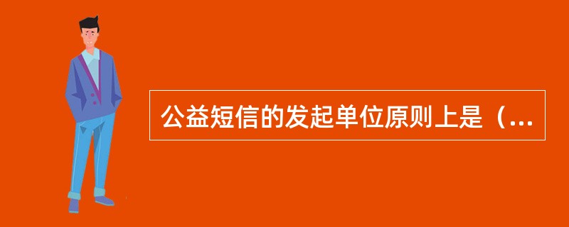 公益短信的发起单位原则上是（）以上的相关政府部门、（）以上注册在案的社会公益团体