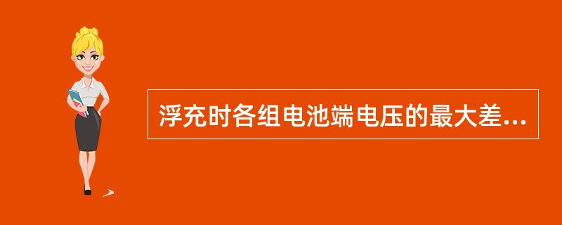 浮充时各组电池端电压的最大差值应不大于（）伏。