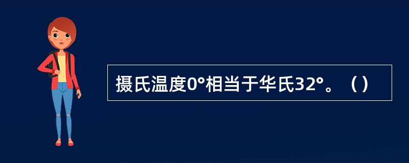摄氏温度0°相当于华氏32°。（）