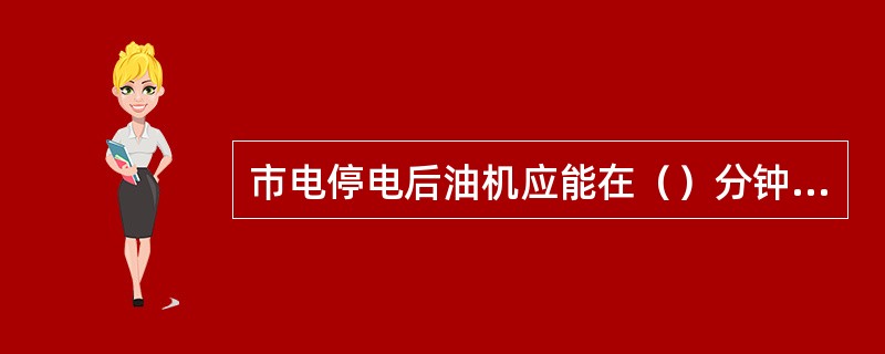 市电停电后油机应能在（）分钟内正常启动供电。